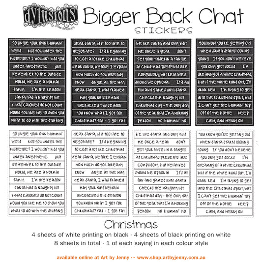 Bigger Back Chat Stickers - Christmas ... from Dylusions by Dyan Reaveley. Add hilarious quips into your festive art with these ready to use sayings. 8 (eight) adhesive backed sheets of precut strips, overall 4" x 6" in size. Bigger Back Chat Stickers are for adding quirky, fun, bold expressions of thoughts to your planners, artwork and journal pages. Use as is or cut up the words to write your own sayings. The typeface is a modern freestyle handwriting font.
