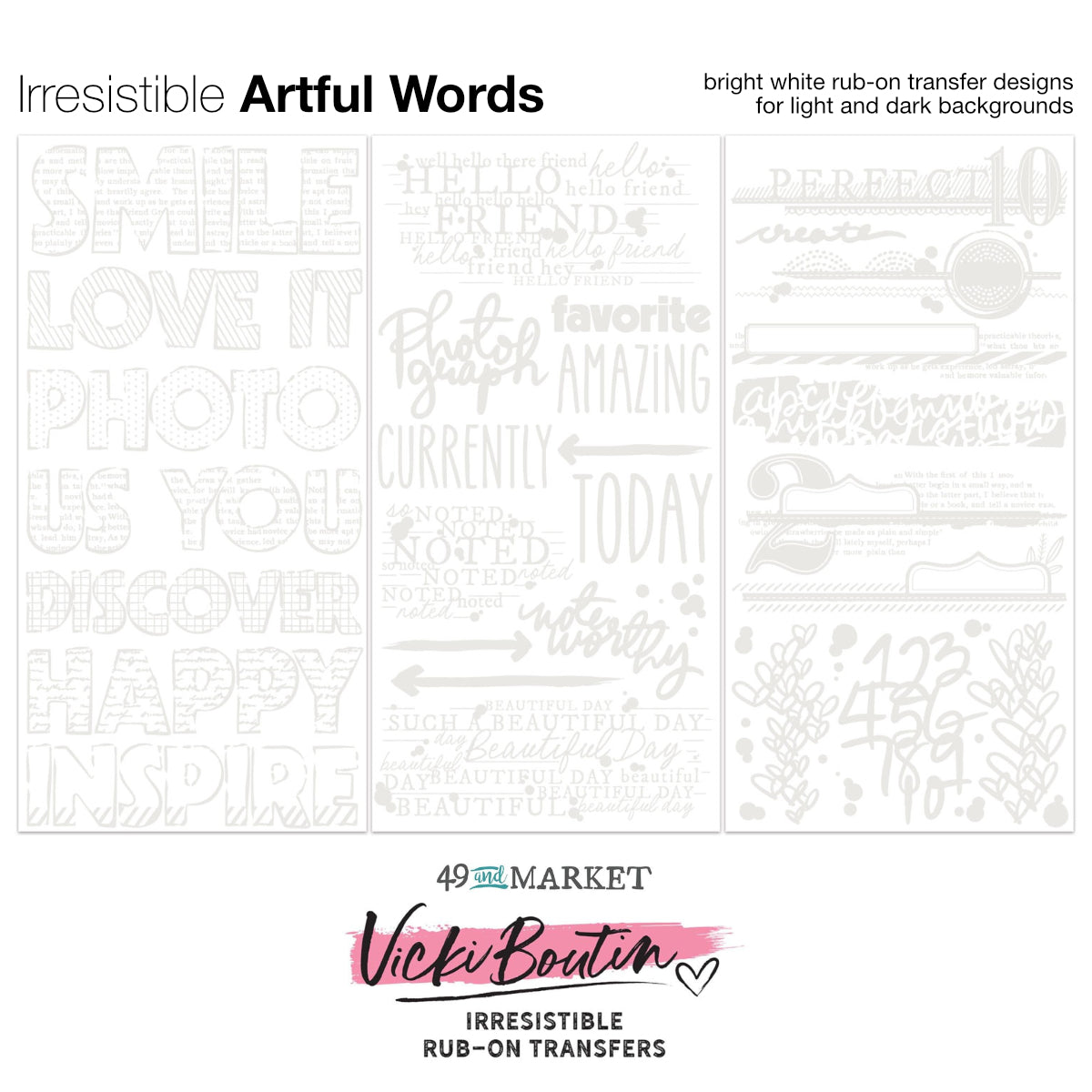 Artful Words - Irresistible Rub-On Transfers ... by Vicki Boutin with 49 and Market. White typographical designs to use as layering or resist techniques for scrapbooking, art and junk journaling, card making and mixed media. 3 (three) sheets 12"x6" (150mm x 305mm), one of each design. Imagine adding white designs to artwork with the simple smoosh of a bone creaser tool, a stylus or if you have one, Tim's Remnant Rubs Tool. Use these designs on light or dark paper and enjoy seeing the pretties. VBI34271
