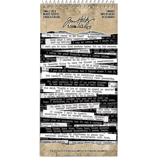 Snarky Small Talk Stickers - Tim Holtz Idea-Ology ... An amusing collection of thoughts&nbsp;and phrases to create your own conversation. 8 (eight) sheets with 218 stickers.  This booklet of phrases includes funny, quirky, subtle, obvious, blunt, sarcastic, gentle and interesting sayings... perfect for journaling, planners, cardmaking, tags, scrapbooking - anything really :D They're simply alot of fun! Booklet size is approx 4.5" x 9".